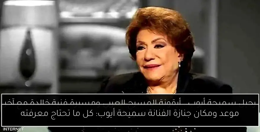 موعد ومكان جنازة الفنانة سميحة أيوب: كل ما تحتاج معرفته