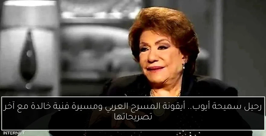 رحيل سميحة أيوب.. أيقونة المسرح العربي ومسيرة فنية خالدة مع آخر تصريحاتها