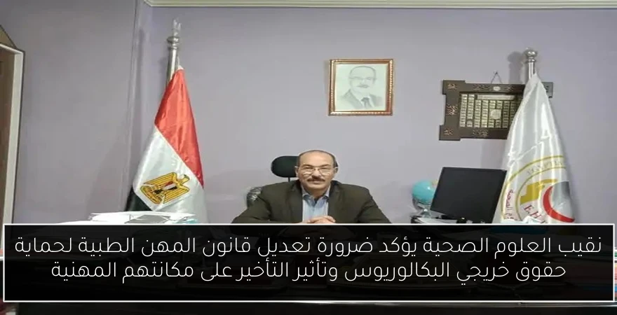 نقيب العلوم الصحية يؤكد ضرورة تعديل قانون المهن الطبية لحماية حقوق خريجي البكالوريوس وتأثير التأخير على مكانتهم المهنية