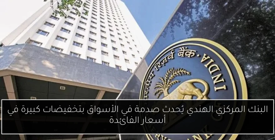 البنك المركزي الهندي يُحدث صدمة في الأسواق بتخفيضات كبيرة في أسعار الفائدة