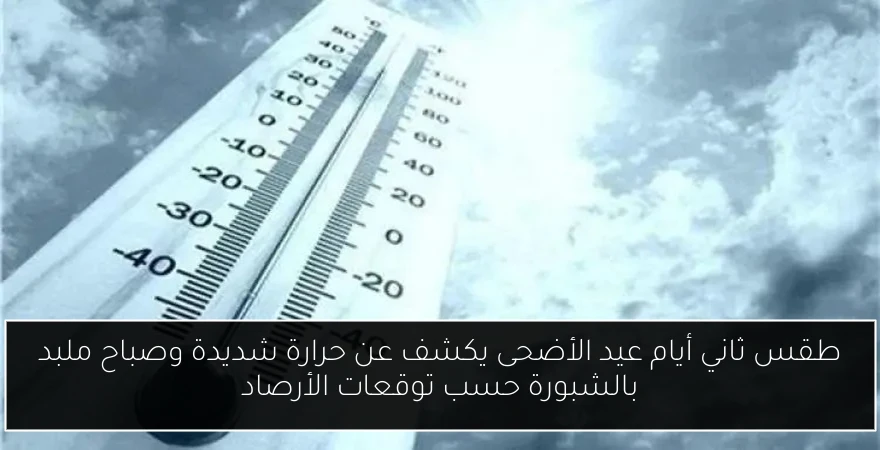 طقس ثاني أيام عيد الأضحى يكشف عن حرارة شديدة وصباح ملبد بالشبورة حسب توقعات الأرصاد