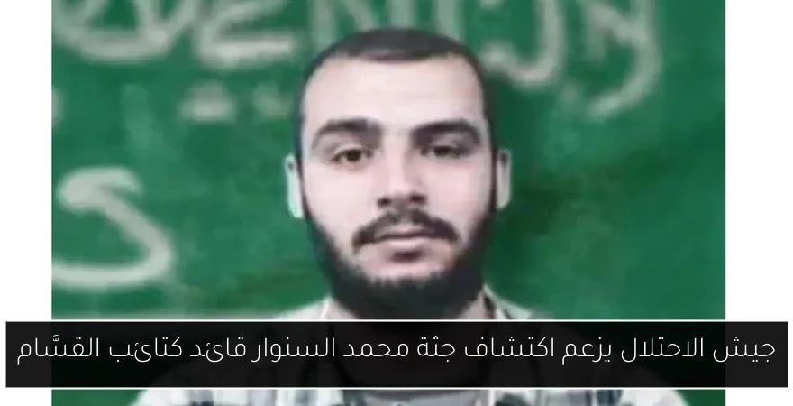 جيش الاحتلال يزعم اكتشاف جثة محمد السنوار قائد كتائب القسَّام