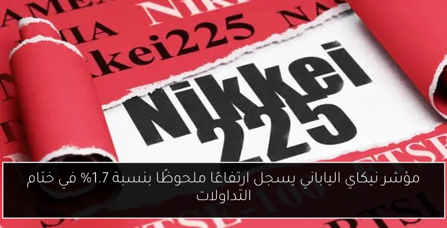 مؤشر نيكاي الياباني يسجل ارتفاعًا ملحوظًا بنسبة 1.7% في ختام التداولات