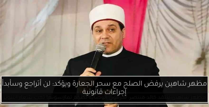 مظهر شاهين يرفض الصلح مع سحر الجعارة ويؤكد: لن أتراجع وسأبدأ إجراءات قانونية