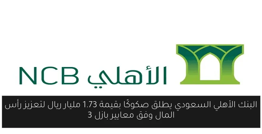 البنك الأهلي السعودي يطلق صكوكًا بقيمة 1.73 مليار ريال لتعزيز رأس المال وفق معايير بازل 3