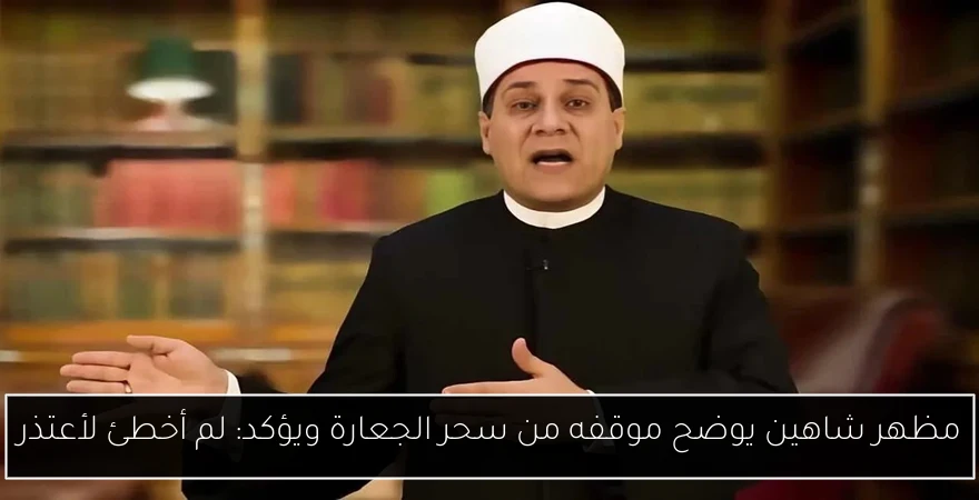 مظهر شاهين يوضح موقفه من سحر الجعارة ويؤكد: لم أخطئ لأعتذر