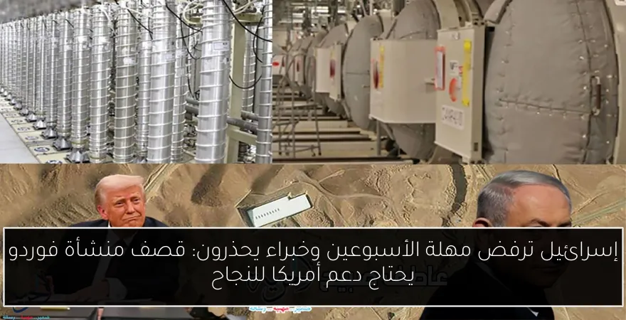 إسرائيل ترفض مهلة الأسبوعين وخبراء يحذرون: قصف منشأة فوردو يحتاج دعم أمريكا للنجاح