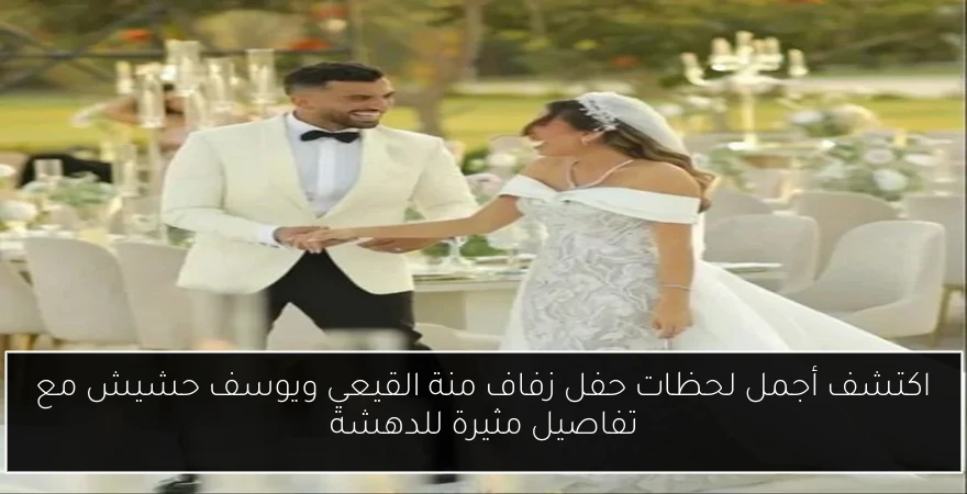 اكتشف أجمل لحظات حفل زفاف منة القيعي ويوسف حشيش مع تفاصيل مثيرة للدهشة