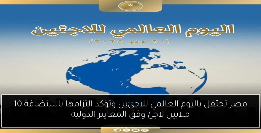 مصر تحتفل باليوم العالمي للاجئين وتؤكد التزامها باستضافة 10 ملايين لاجئ وفق المعايير الدولية