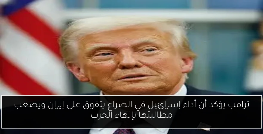 ترامب يؤكد أن أداء إسرائيل في الصراع يتفوق على إيران ويصعب مطالبتها بإنهاء الحرب