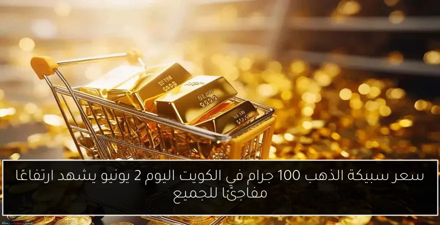 سعر سبيكة الذهب 100 جرام في الكويت اليوم 2 يونيو يشهد ارتفاعًا مفاجئًا للجميع