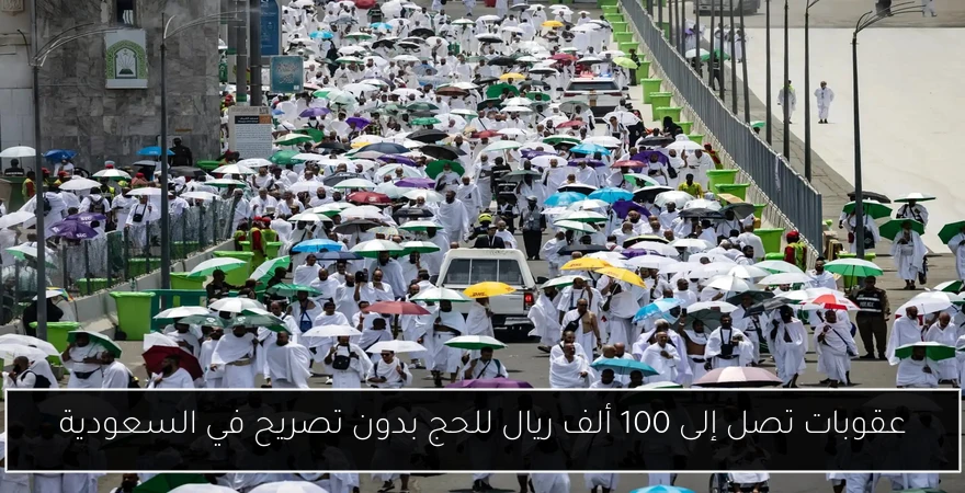 عقوبات تصل إلى 100 ألف ريال للحج بدون تصريح في السعودية