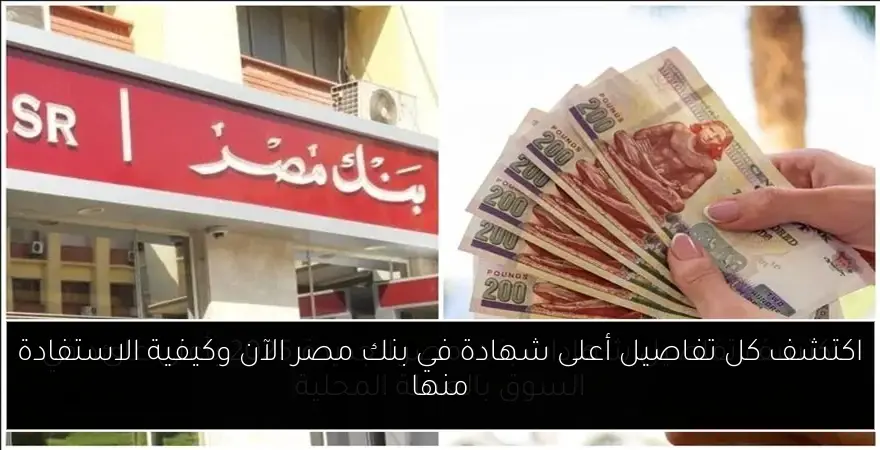 اكتشف كل تفاصيل أعلى شهادة في بنك مصر الآن وكيفية الاستفادة منها