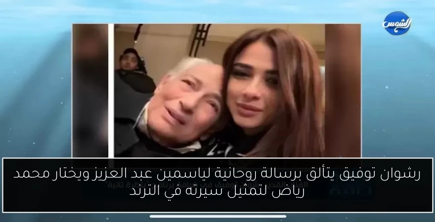 رشوان توفيق يتألق برسالة روحانية لياسمين عبد العزيز ويختار محمد رياض لتمثيل سيرته في الترند