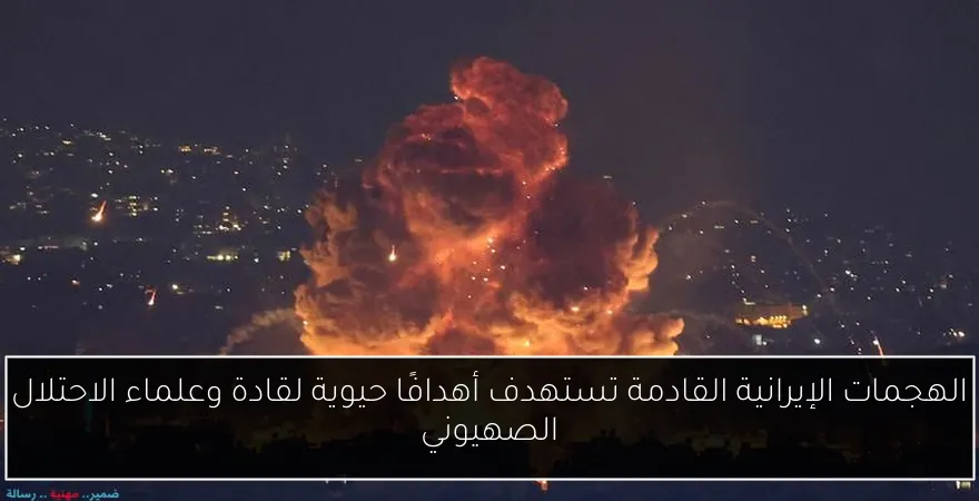 الهجمات الإيرانية القادمة تستهدف أهدافًا حيوية لقادة وعلماء الاحتلال الصهيوني