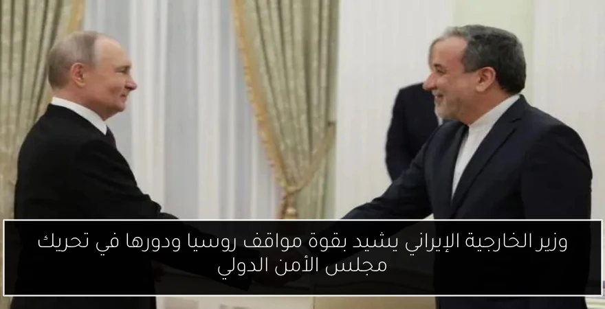 وزير الخارجية الإيراني يشيد بقوة مواقف روسيا ودورها في تحريك مجلس الأمن الدولي