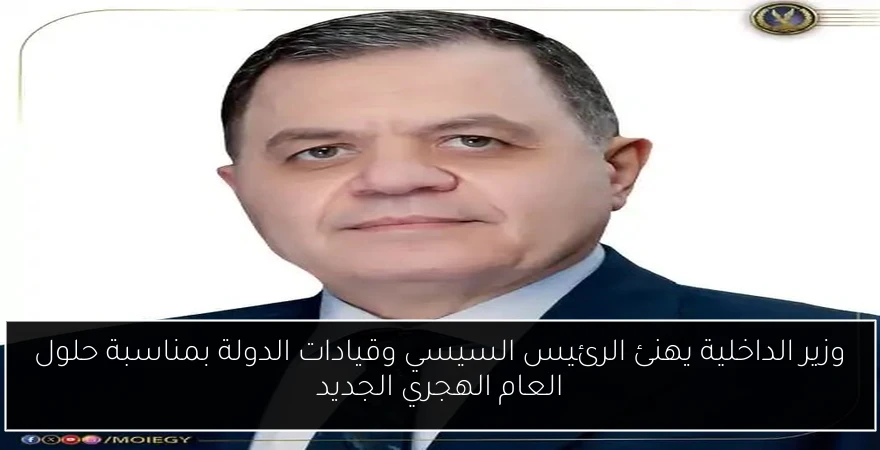 وزير الداخلية يهنئ الرئيس السيسي وقيادات الدولة بمناسبة حلول العام الهجري الجديد