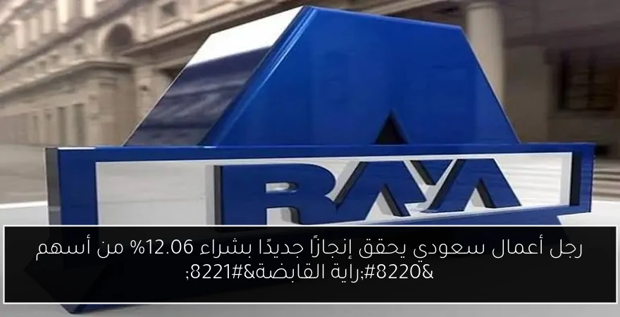 رجل أعمال سعودي يحقق إنجازًا جديدًا بشراء 12.06% من أسهم “راية القابضة”