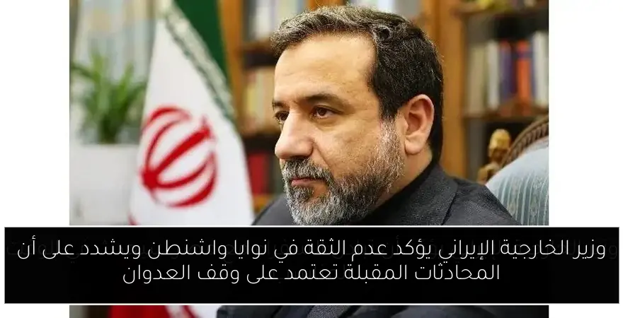 وزير الخارجية الإيراني يؤكد عدم الثقة في نوايا واشنطن ويشدد على أن المحادثات المقبلة تعتمد على وقف العدوان
