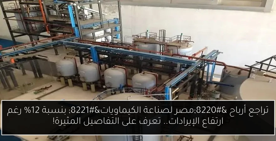 تراجع أرباح “مصر لصناعة الكيماويات” بنسبة 12% رغم ارتفاع الإيرادات.. تعرف على التفاصيل المثيرة!