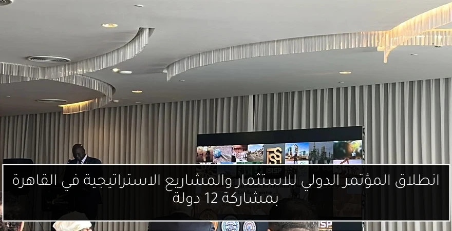 انطلاق المؤتمر الدولي للاستثمار والمشاريع الاستراتيجية في القاهرة بمشاركة 12 دولة