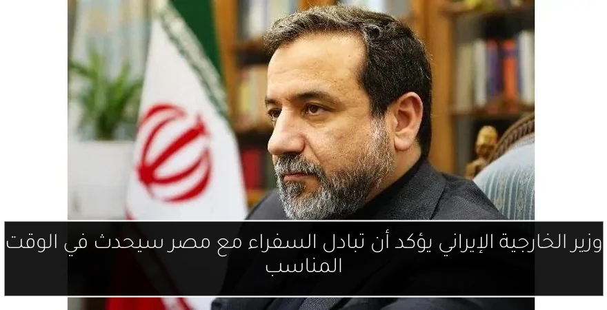 وزير الخارجية الإيراني يؤكد أن تبادل السفراء مع مصر سيحدث في الوقت المناسب