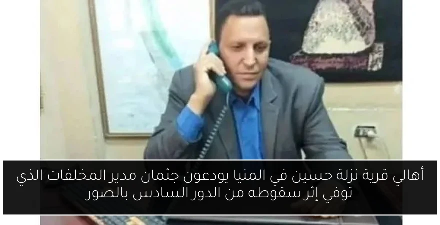 أهالي قرية نزلة حسين في المنيا يودعون جثمان مدير المخلفات الذي توفي إثر سقوطه من الدور السادس بالصور