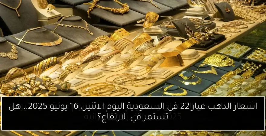 أسعار الذهب عيار 22 في السعودية اليوم الاثنين 16 يونيو 2025.. هل تستمر في الارتفاع؟