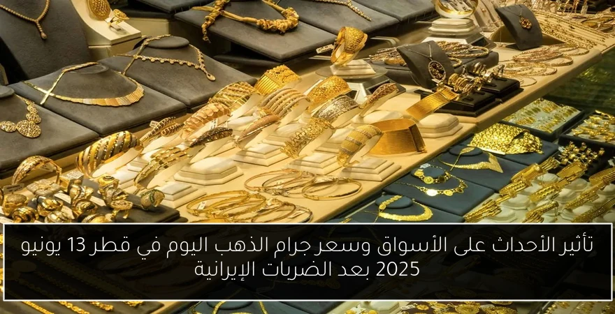تأثير الأحداث على الأسواق وسعر جرام الذهب اليوم في قطر 13 يونيو 2025 بعد الضربات الإيرانية
