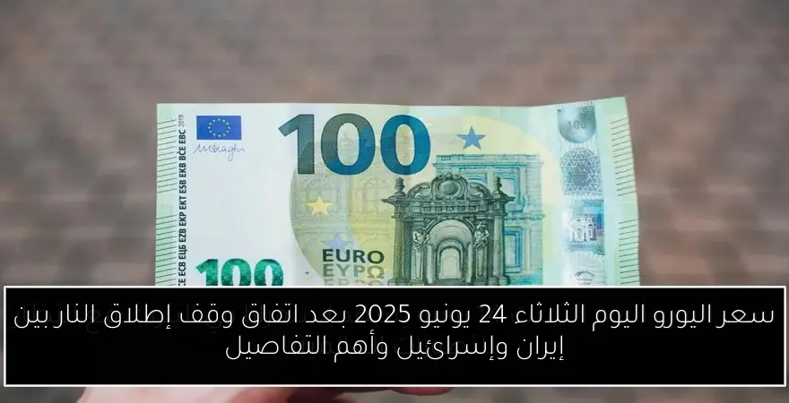 سعر اليورو اليوم الثلاثاء 24 يونيو 2025 بعد اتفاق وقف إطلاق النار بين إيران وإسرائيل وأهم التفاصيل