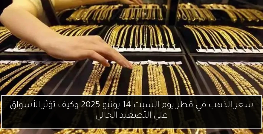 سعر الذهب في قطر يوم السبت 14 يونيو 2025 وكيف تؤثر الأسواق على التصعيد الحالي