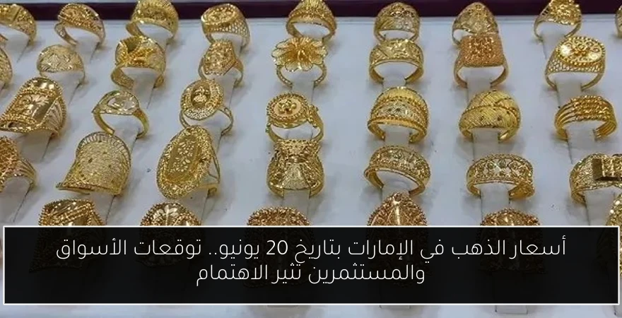 أسعار الذهب في الإمارات بتاريخ 20 يونيو.. توقعات الأسواق والمستثمرين تثير الاهتمام
