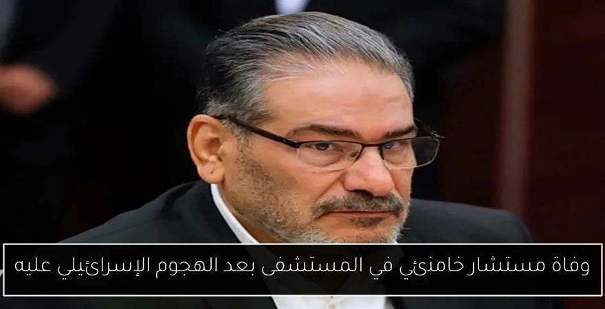 وفاة مستشار خامنئي في المستشفى بعد الهجوم الإسرائيلي عليه