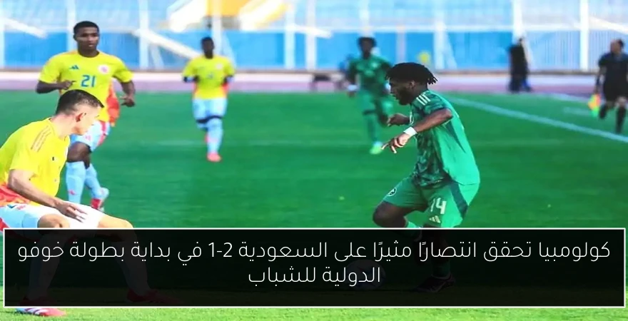 كولومبيا تحقق انتصارًا مثيرًا على السعودية 2-1 في بداية بطولة خوفو الدولية للشباب