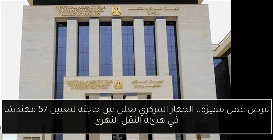 فرص عمل مميزة.. الجهاز المركزي يعلن عن حاجته لتعيين 57 مهندسًا في هيئة النقل النهري
