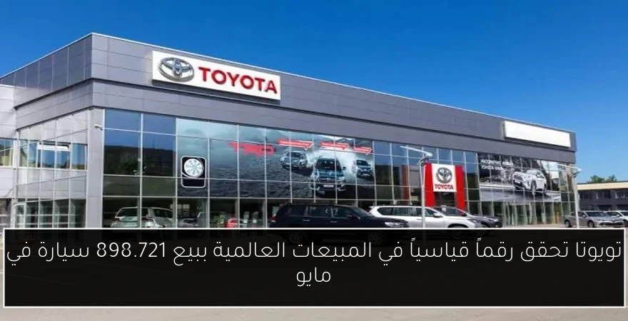 تويوتا تحقق رقماً قياسياً في المبيعات العالمية ببيع 898.721 سيارة في مايو