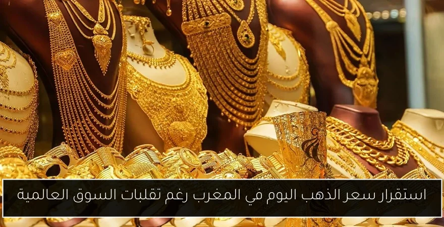 استقرار سعر الذهب اليوم في المغرب رغم تقلبات السوق العالمية