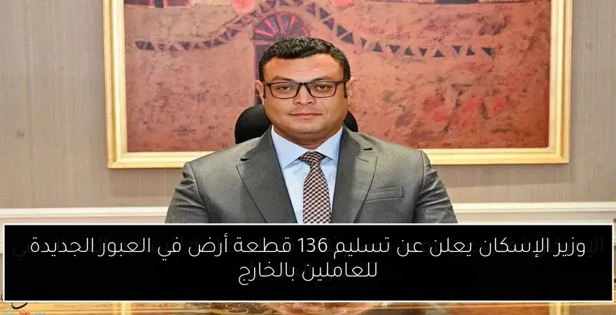 وزير الإسكان يعلن عن تسليم 136 قطعة أرض في العبور الجديدة للعاملين بالخارج