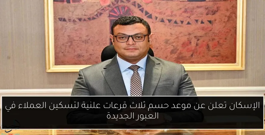 الإسكان تعلن عن موعد حسم ثلاث قرعات علنية لتسكين العملاء في العبور الجديدة