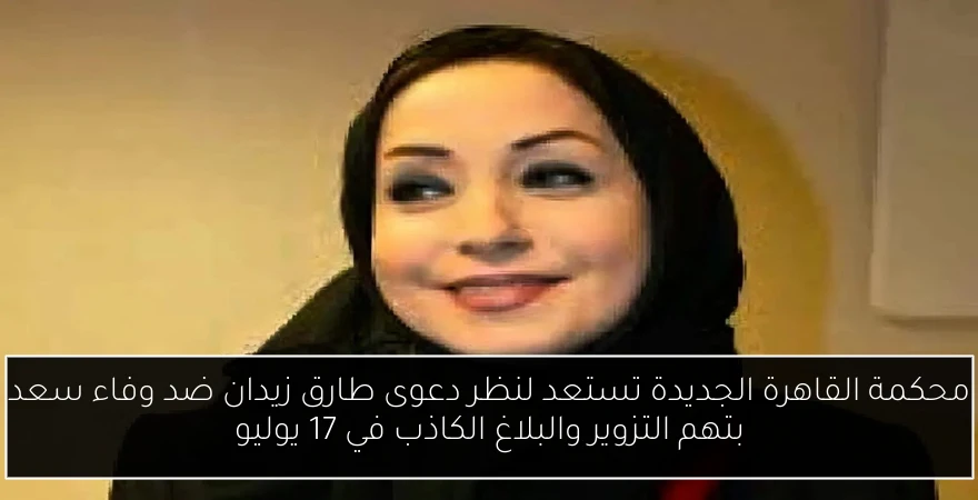 محكمة القاهرة الجديدة تستعد لنظر دعوى طارق زيدان ضد وفاء سعد بتهم التزوير والبلاغ الكاذب في 17 يوليو