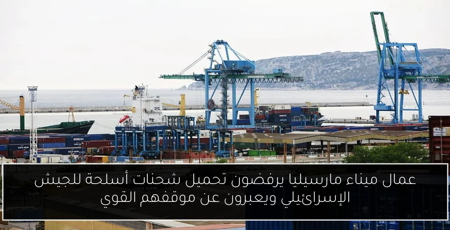 عمال ميناء مارسيليا يرفضون تحميل شحنات أسلحة للجيش الإسرائيلي ويعبرون عن موقفهم القوي