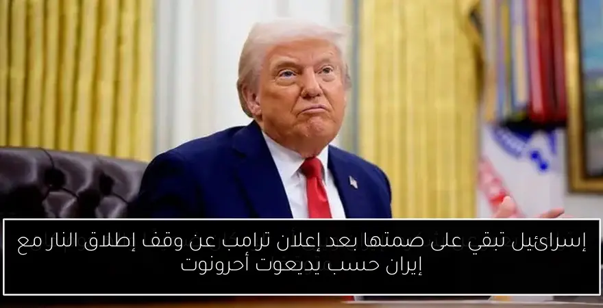 إسرائيل تبقي على صمتها بعد إعلان ترامب عن وقف إطلاق النار مع إيران حسب يديعوت أحرونوت