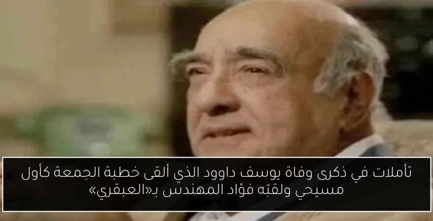 تأملات في ذكرى وفاة يوسف داوود الذي ألقى خطبة الجمعة كأول مسيحي ولقبّه فؤاد المهندس بـ«العبقري»