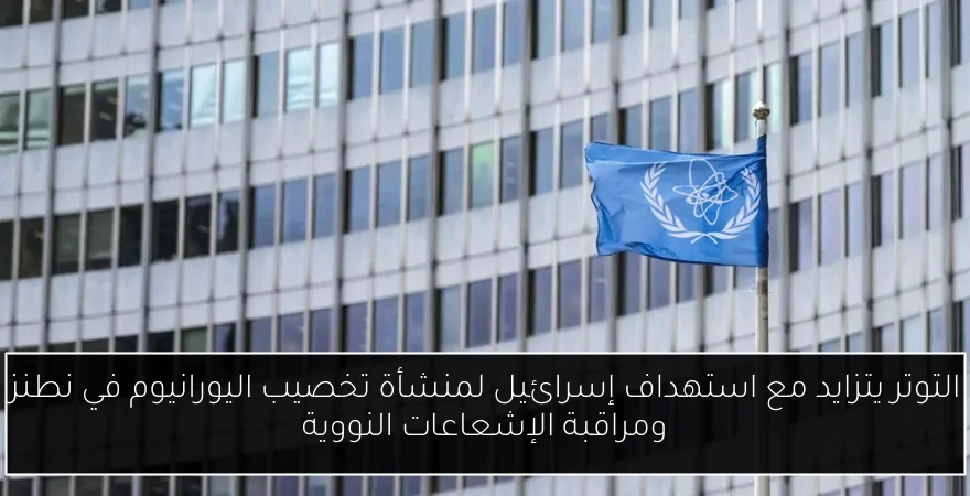 التوتر يتزايد مع استهداف إسرائيل لمنشأة تخصيب اليورانيوم في نطنز ومراقبة الإشعاعات النووية