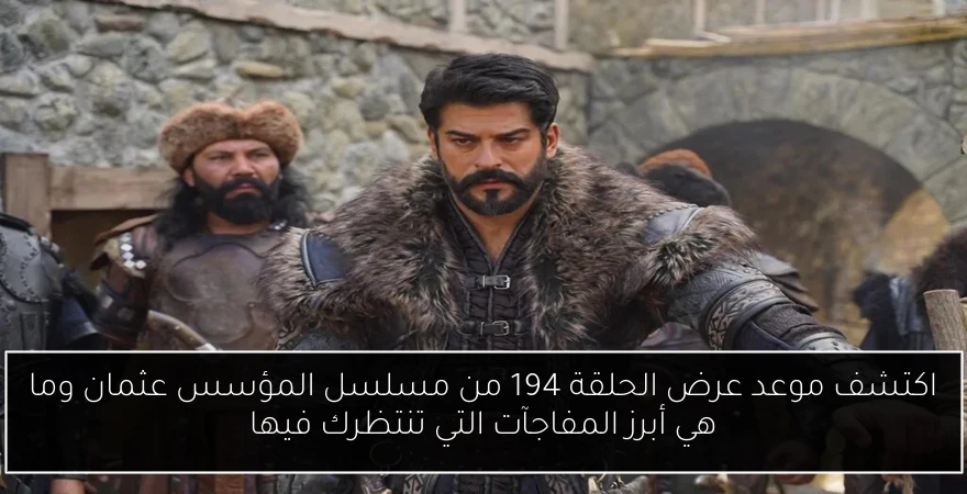 اكتشف موعد عرض الحلقة 194 من مسلسل المؤسس عثمان وما هي أبرز المفاجآت التي تنتظرك فيها