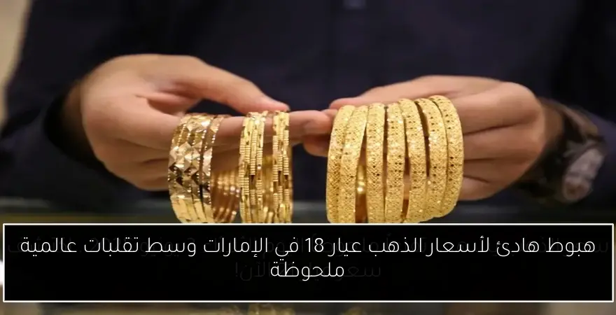 هبوط هادئ لأسعار الذهب عيار 18 في الإمارات وسط تقلبات عالمية ملحوظة