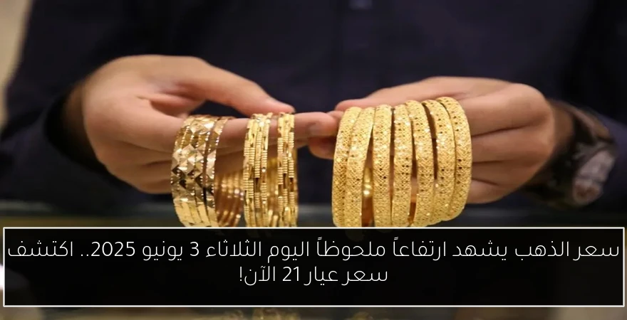 سعر الذهب يشهد ارتفاعاً ملحوظاً اليوم الثلاثاء 3 يونيو 2025.. اكتشف سعر عيار 21 الآن!