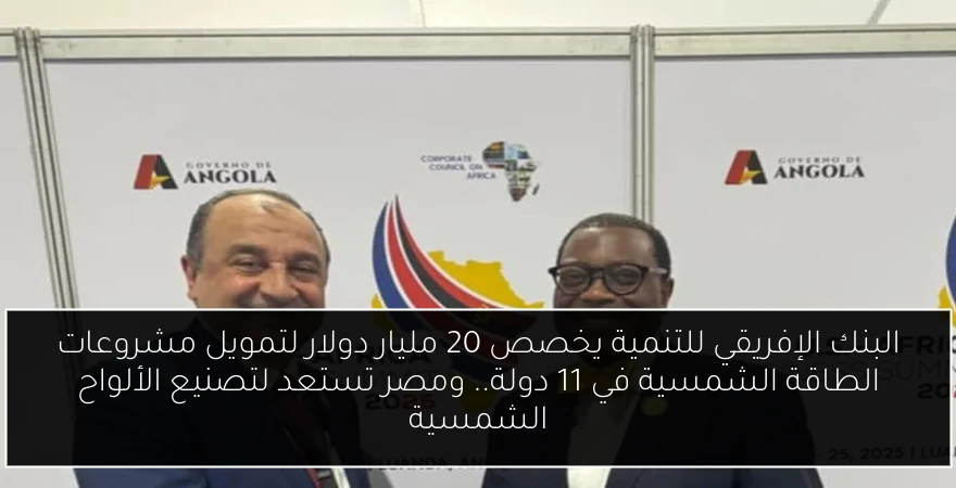 البنك الإفريقي للتنمية يخصص 20 مليار دولار لتمويل مشروعات الطاقة الشمسية في 11 دولة.. ومصر تستعد لتصنيع الألواح الشمسية