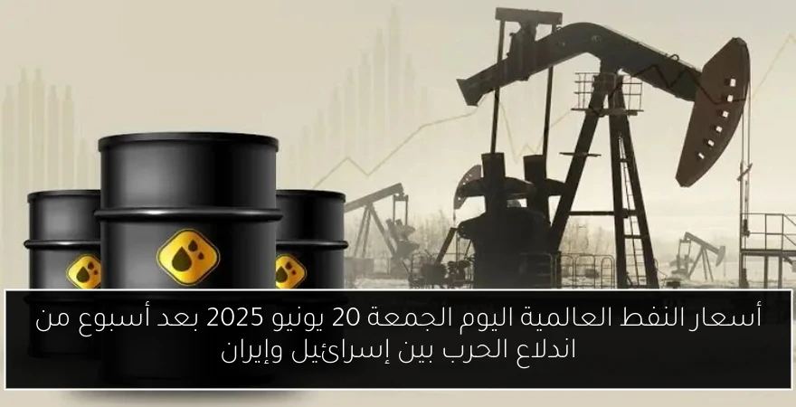أسعار النفط العالمية اليوم الجمعة 20 يونيو 2025 بعد أسبوع من اندلاع الحرب بين إسرائيل وإيران