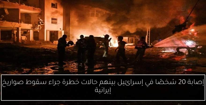 إصابة 20 شخصًا في إسرائيل بينهم حالات خطرة جراء سقوط صواريخ إيرانية
